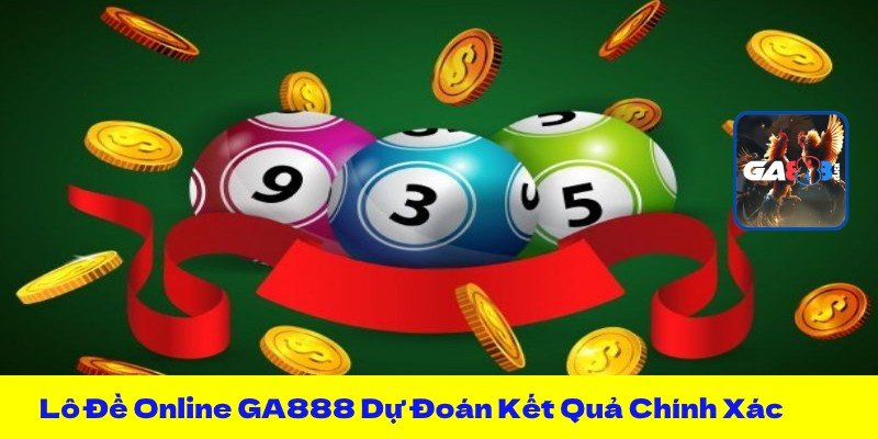 Lô Đề Online GA888 Dự Đoán Kết Quả Chính Xác, Nhận Thưởng Lớn